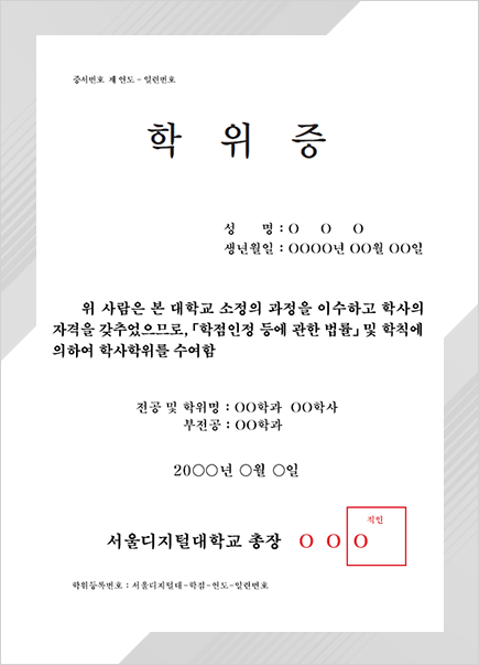 학점은행제 학습자 대상 수여 학위증 서식 샘플. 증서번호 제 연도 - 일련번호. 학위증. 성명 : O O O. 생년월일 : OOOO년 OO월 OO일. 위 사람은 본 대학교 소정의 과정을 이수하고 학사의 자격을 갖추었으므로, 「학점인정 등에 관한 법률」 및 학칙에 의하여 학사학위를 수여함. 전공 및 학위명 : OO학과 OO학사. 부전공 : OO학과. 20OO년 O월 O일. 서울디지털대학교 총장 O O O 직인. 학위등록번호 : 서울디지털대-학점-연도-일련번호.